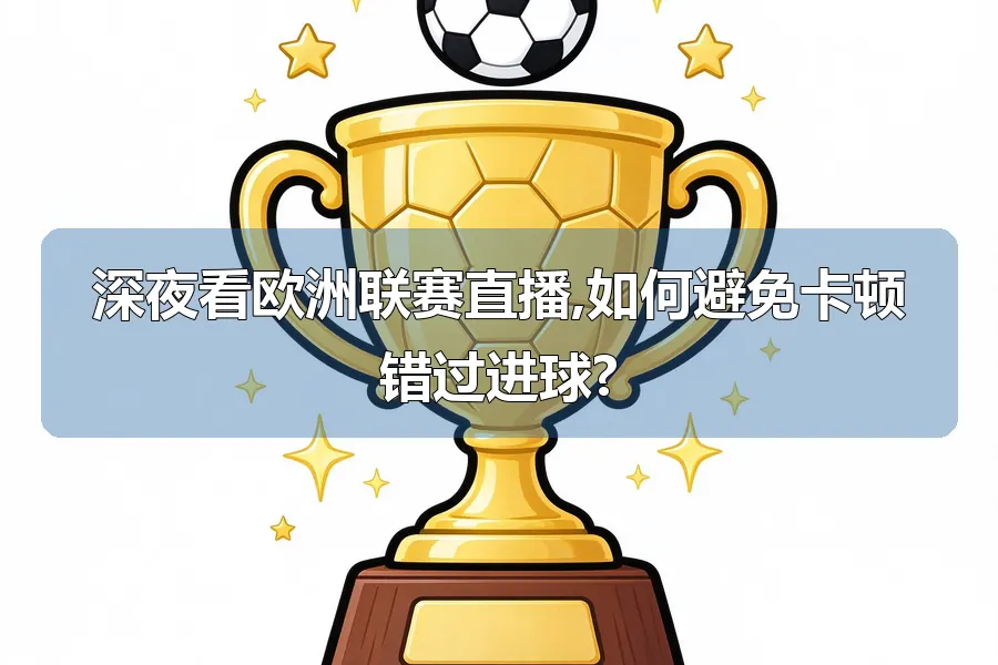深夜看欧洲联赛直播,如何避免卡顿错过进球?