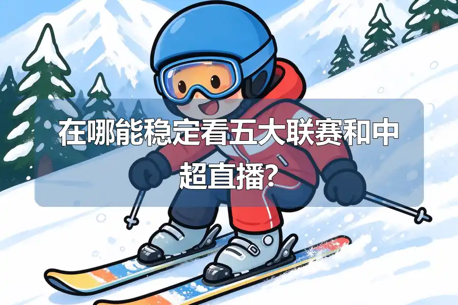 在哪能稳定看五大联赛和中超直播?